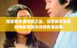 楚留香手游书院之谜，深度解析背后的神秘现象与传闻有鬼探秘