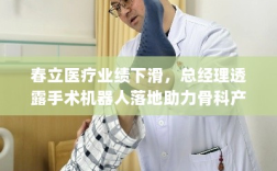 春立医疗业绩下滑，总经理透露手术机器人落地助力骨科产品销售，未来展望如何？