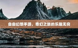 自由幻想手游，奇幻之旅的乐趣无穷