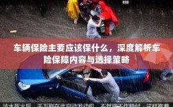 深度解析，车辆保险保障内容、策略选择与必备保障项目