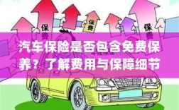 汽车保险是否涵盖免费保养？全面解析费用与保障内容