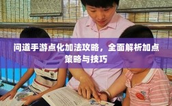 问道手游点化加法攻略，全面解析加点策略与技巧