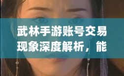 武林手游账号交易现象深度解析，能否卖号探讨与游戏账号交易现象分析