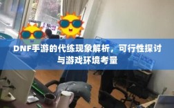 DNF手游的代练现象解析，可行性探讨与游戏环境考量