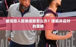 被保险人拒绝保险的处理策略，理解与应对之道