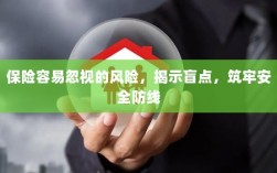 揭秘易被忽视的风险盲点，筑牢保险安全防线