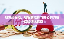 保险话术指南，明智选择，贴心沟通助你成为朋友的理想保险顾问