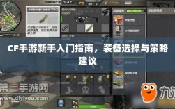 CF手游新手入门指南，装备选择与策略建议