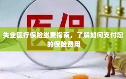 失业医疗保险缴费详解，支付保险费用的指南