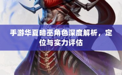 手游华夏暗巫角色深度解析，定位与实力评估
