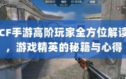 CF手游高阶玩家全方位解读，游戏精英的秘籍与心得