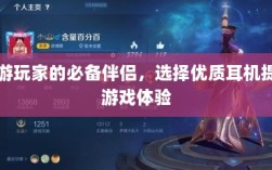 手游玩家的必备伴侣，选择优质耳机提升游戏体验