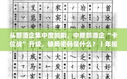 头部酒企竞争加剧，中腰部酒企‘卡位战’升级，年报揭秘破局密码