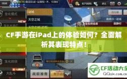 CF手游在iPad上的体验如何？全面解析其表现特点！
