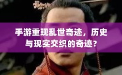 手游重现乱世奇迹，历史与现实交织的奇迹？