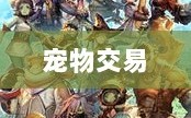 手游世界中的宠物交易，全新游戏体验探索