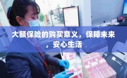 大额保险的购买意义，保障未来，安心生活