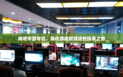 网吧手游专区，现代游戏新领域的探索之旅