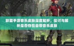 联盟手游音乐皮肤深度解析，探讨与解析是否存在自带音乐皮肤