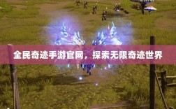全民奇迹手游官网，探索无限奇迹世界