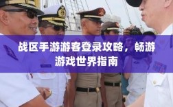 战区手游游客登录攻略，畅游游戏世界指南
