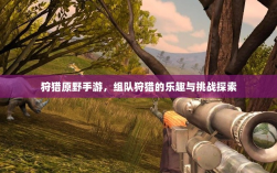 狩猎原野手游，组队狩猎的乐趣与挑战探索