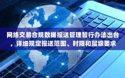 网络交易合规数据报送管理暂行办法出台，详细规定报送范围、时限和层级要求