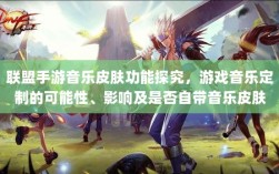 联盟手游音乐皮肤功能探究，游戏音乐定制的可能性、影响及是否自带音乐皮肤