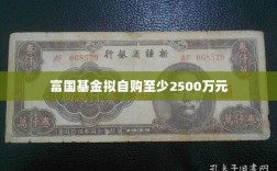 富国基金计划自购至少2500万元基金份额