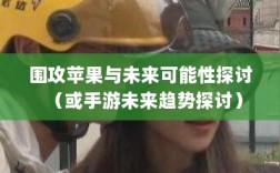 手游跨界挑战，围攻苹果与未来可能性探讨