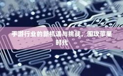 手游行业的新机遇与挑战，围攻苹果时代