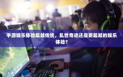 手游娱乐体验超越传统，乱世奇迹还是更超越的娱乐体验？