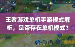 王者游戏单机手游模式解析，是否存在单机模式？