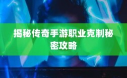 揭秘传奇手游职业克制秘密攻略
