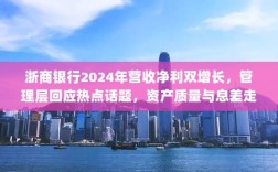 浙商银行2024年营收净利双增长，管理层回应热点话题，资产质量与息差走势分析