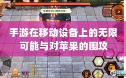 手游在移动设备上的无限可能与对苹果的围攻