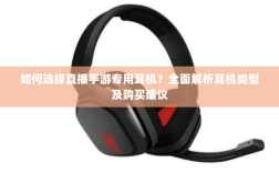 如何选择直播手游专用耳机？全面解析耳机类型及购买建议