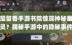 楚留香手游书院惊现神秘幽灵？揭秘手游中的隐秘事件。