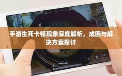 手游生死卡顿现象深度解析，成因与解决方案探讨