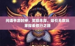 问道手游封神，奖励丰厚，吸引无数玩家探索修行之路
