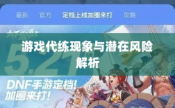DNF手游能否代练？游戏代练现象深度解析与潜在风险探讨