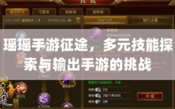 瑶瑶手游征途，多元技能探索与输出手游的挑战