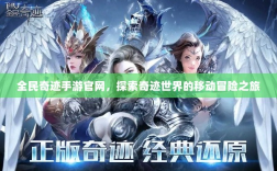 全民奇迹手游官网，探索奇迹世界的移动冒险之旅