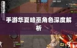 手游华夏暗巫角色深度解析，定位与实力探讨