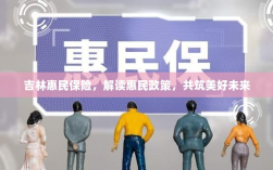 吉林惠民保险，解读惠民政策，共创美好未来