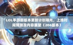 LOL手游新版本更新计划曝光，上线时间预测及内容展望（206版本）