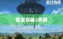 超级突破2手游探秘，梦想与现实碰撞的冒险之旅