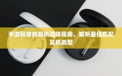 手游玩家的耳机选择指南，解析最佳匹配耳机类型