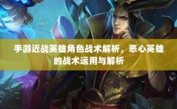 手游近战英雄角色战术解析，恶心英雄的战术运用与解析
