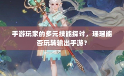 手游玩家的多元技能探讨，瑶瑶能否玩转输出手游？